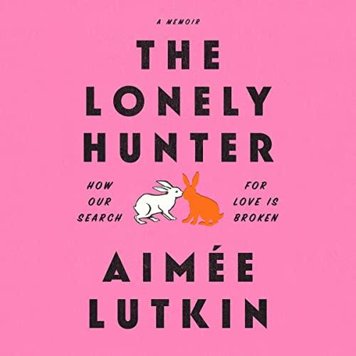 The Lonely Hunter How Our Search for Love Is Broken A Memoir [Audiobook]