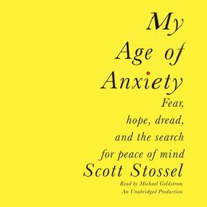 My Age of Anxiety Fear, Hope, Dread, and the Search for Peace of Mind [Audiobook]