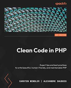Clean Code in PHP Expert tips and best practices to write beautiful, human-friendly, and maintainable PHP 