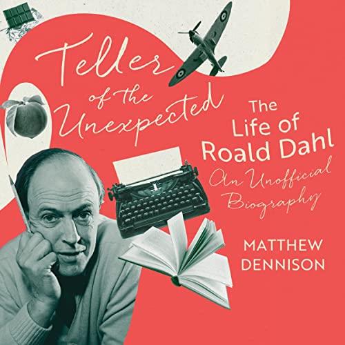 Teller of the Unexpected The Life of Roald Dahl, An Unofficial Biography [Audiobook]