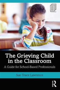 The Grieving Child in the Classroom A Guide for School-Based Professionals