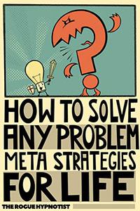 How to solve any problem! Meta-strategies for life!
