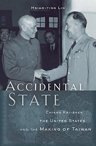Accidental State Chiang Kai-shek, the United States, and the Making of Taiwan