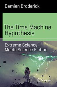 The Time Machine Hypothesis Extreme Science Meets Science Fiction 