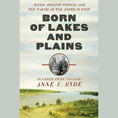 Born of Lakes and Plains Mixed-Descent Peoples and the Making of the American West [Audiobook]
