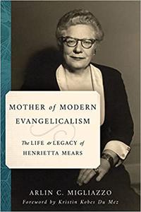 Mother of Modern Evangelicalism The Life and Legacy of Henrietta Mears (Library of Religious Biography
