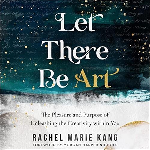 Let There Be Art The Pleasure and Purpose of Unleashing the Creativity Within You [Audiobook]