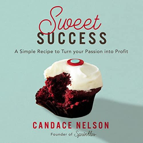 Sweet Success A Simple Recipe to Turn Your Passion into Profit [Audiobook]