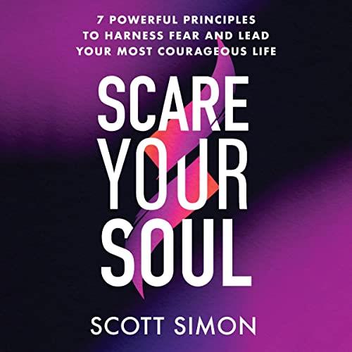 Scare Your Soul 7 Powerful Principles to Harness Fear and Lead Your Most Courageous Life [Audiobook]