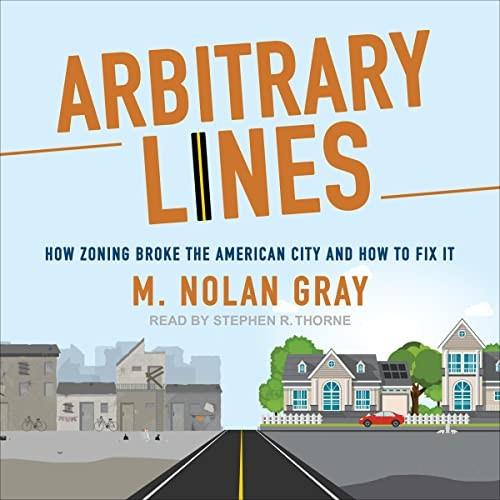 Arbitrary Lines How Zoning Broke the American City and How to Fix It [Audiobook]