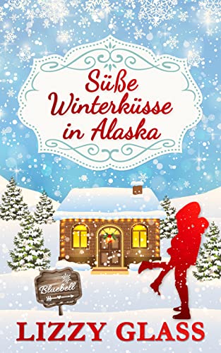 Cover: Lizzy Glass  -  Süße Winterküsse in Alaska: Winterlicher Liebesroman