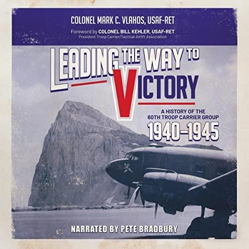 Leading the Way to Victory A History of the 60th Troop Carrier Group 1940-1945 [Audiobook]