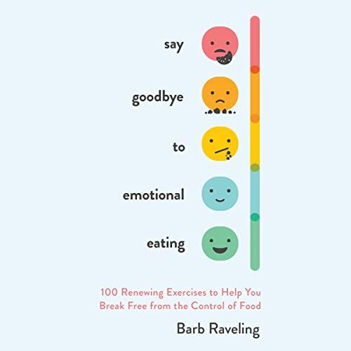 Say Goodbye to Emotional Eating 100 Renewing Exercises to Help You Break Free from the Control of Food [Audiobook]