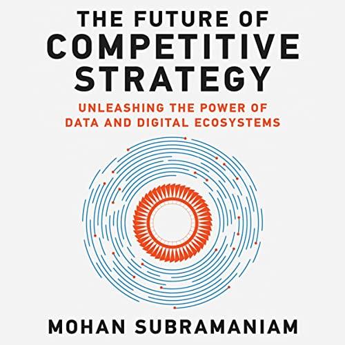 The Future of Competitive Strategy Unleashing the Power of Data and Digital Ecosystems [Audiobook]