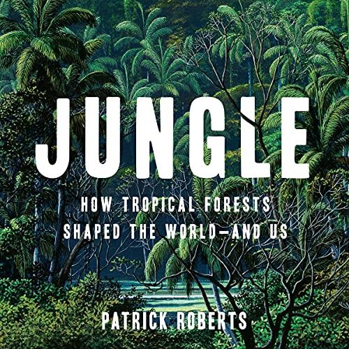Jungle How Tropical Forests Shaped the World - and Us [Audiobook]