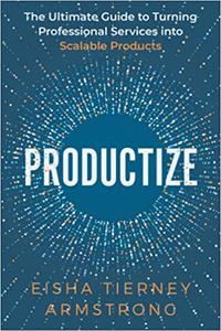 Productize The Ultimate Guide to Turning Professional Services into Scalable Products