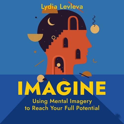 Imagine Using Mental Imagery to Reach Your Full Potential [Audiobook]