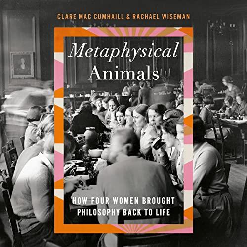 Metaphysical Animals How Four Women Brought Philosophy Back to Life [Audiobook]