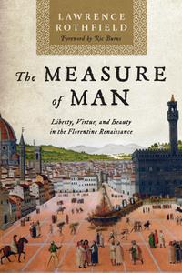 The Measure of Man  Liberty, Virtue, and Beauty in the Florentine Renaissance