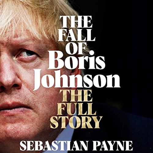 The Fall of Boris Johnson The Full Story [Audiobook]