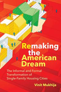 Remaking the American Dream The Informal and Formal Transformation of Single-Family Housing Cities (The MIT Press)
