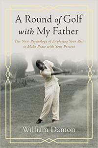 A Round of Golf with My Father The New Psychology of Exploring Your Past to Make Peace with Your Present