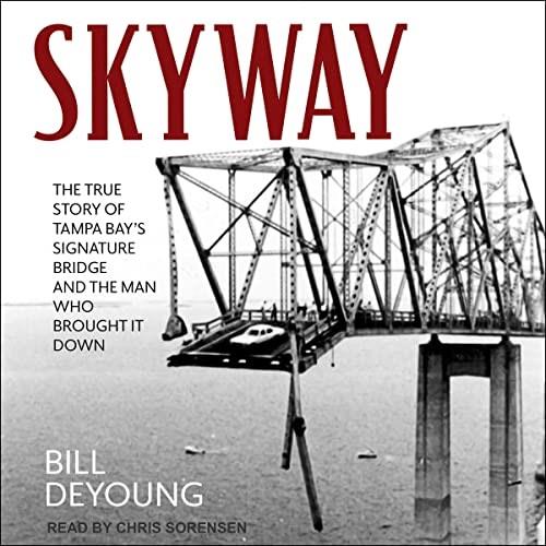 Skyway The True Story of Tampa Bay's Signature Bridge and the Man Who Brought It Down [Audiobook]