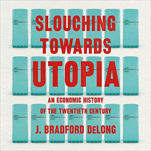 Slouching Towards Utopia An Economic History of the Twentieth Century [Audiobook]