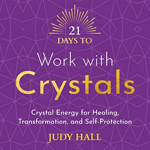 21 Days to Work with Crystals Crystal Energy for Healing, Transformation and Self-Protection [Audiobook]