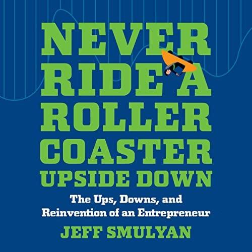 Never Ride a Rollercoaster Upside Down The Ups, Downs, and Reinvention of an Entrepreneur [Audiobook]