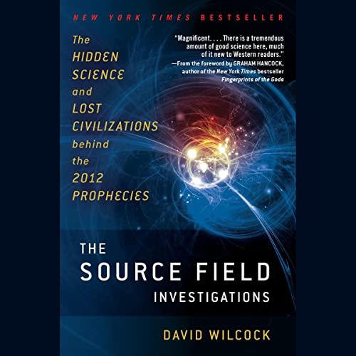 The Source Field Investigations The Hidden Science and Lost Civilizations Behind the 2012 Prophecies [Audiobook]
