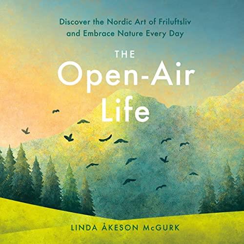 The Open-Air Life Discover the Nordic Art of Friluftsliv and Embrace Nature Every Day [Audiobook]