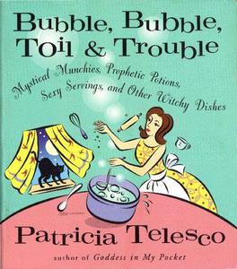 Bubble, Bubble, Toil & Trouble Mystical Munchies, Prophetic Potions, Sexy Servings, and Other Witchy Dishes