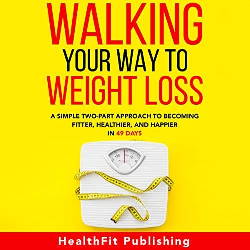 Walking Your Way to Weight Loss A Simple Two-Part Approach to Becoming Fitter, Healthier, and Happier in 49 Days [Audiobook]