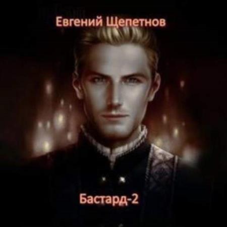 Щепетнов Евгений - Бастард-2 (Аудиокнига)