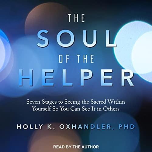The Soul of the Helper Seven Stages to Seeing the Sacred Within Yourself So You Can See It in Others [Audiobook]