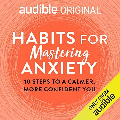 Habits for Mastering Anxiety 10 Steps to a Calmer, More Confident You [Audiobook]