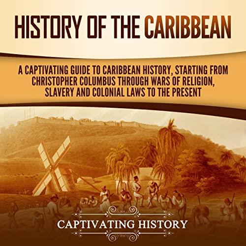 History of the Caribbean A Captivating Guide to Caribbean History, Starting from Christopher Columbus through Wars [Audiobook]