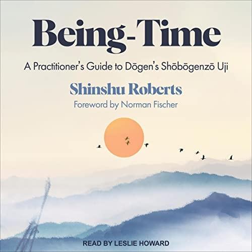 Being-Time A Practitioner's Guide to Dogen's Shobogenzo Uji [Audiobook]