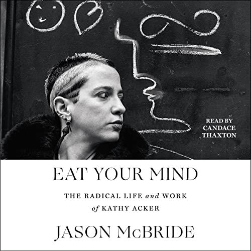 Eat Your Mind The Radical Life and Work of Kathy Acker [Audiobook]
