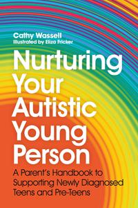 Nurturing Your Autistic Young Person A Parent's Handbook to Supporting Newly Diagnosed Teens and Pre-Teens
