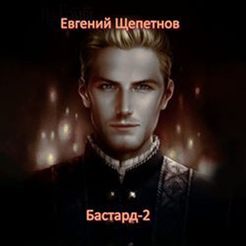 Щепетнов Евгений - Бастард-2 (Аудиокнига) 2022