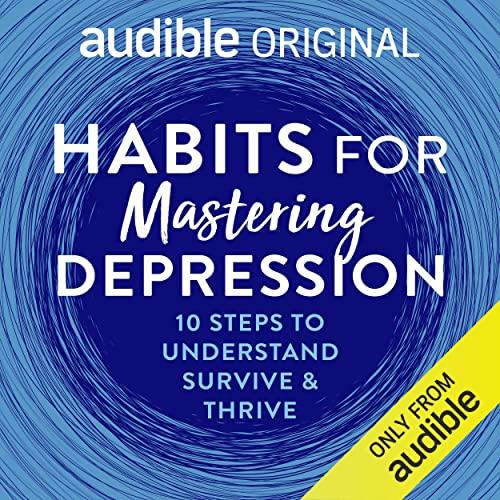 Habits for Mastering Depression 10 Steps to Understanding, Surviving and Thriving [Audiobook]