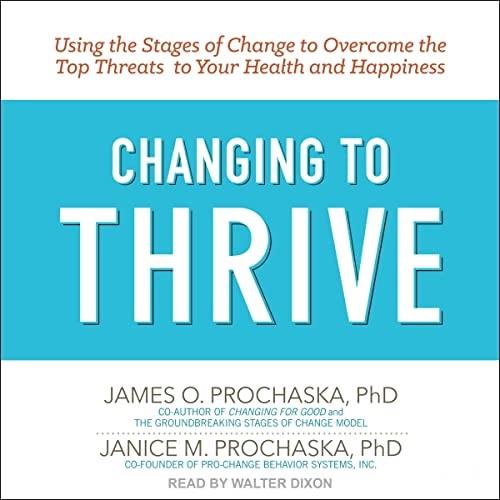 Changing to Thrive Using the Stages of Change to Overcome the Top Threats to Your Health and Happiness [Audiobook]