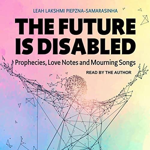 The Future Is Disabled Prophecies, Love Notes and Mourning Songs [Audiobook]