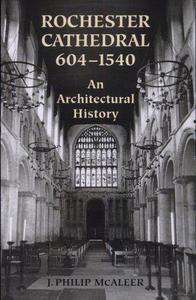 Rochester Cathedral, 604-1540 An Architectural History