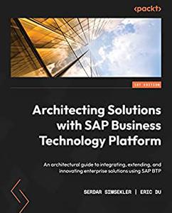 Architecting Solutions with SAP Business Technology Platform An architectural guide to integrating, extending 