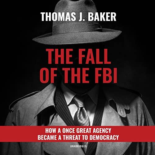 The Fall of the FBI How a Once Great Agency Became a Threat to Democracy [Audiobook]