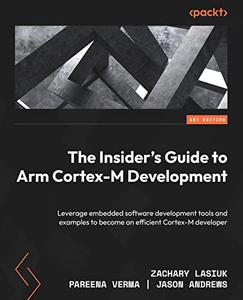 The Insider's Guide to Arm Cortex-M Development Leverage embedded software development tools and examples to become 