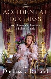 The Accidental Duchess From Farmer's Daughter to Belvoir Castle